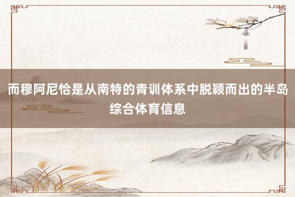 而穆阿尼恰是从南特的青训体系中脱颖而出的半岛综合体育信息