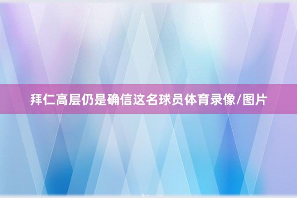 拜仁高层仍是确信这名球员体育录像/图片