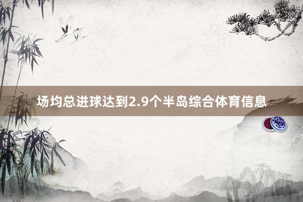 场均总进球达到2.9个半岛综合体育信息