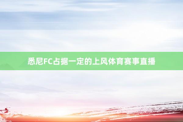 悉尼FC占据一定的上风体育赛事直播