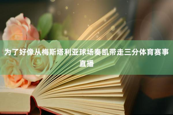 为了好像从梅斯塔利亚球场奏凯带走三分体育赛事直播