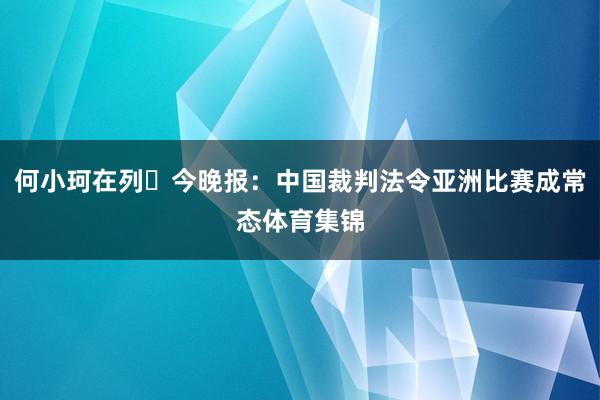 何小珂在列⚽今晚报：中国裁判法令亚洲比赛成常态体育集锦
