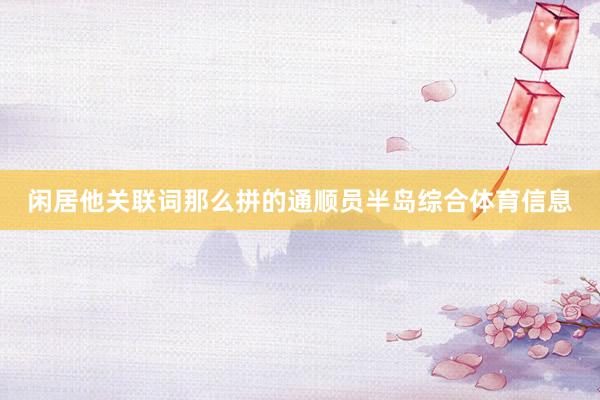 闲居他关联词那么拼的通顺员半岛综合体育信息