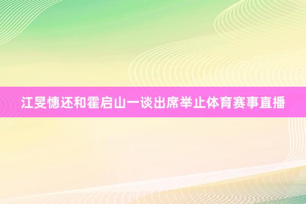 江旻憓还和霍启山一谈出席举止体育赛事直播