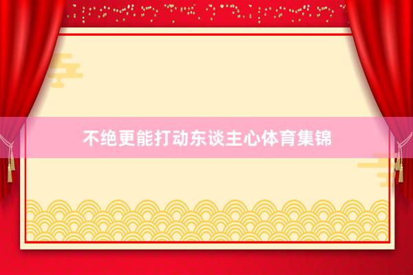不绝更能打动东谈主心体育集锦