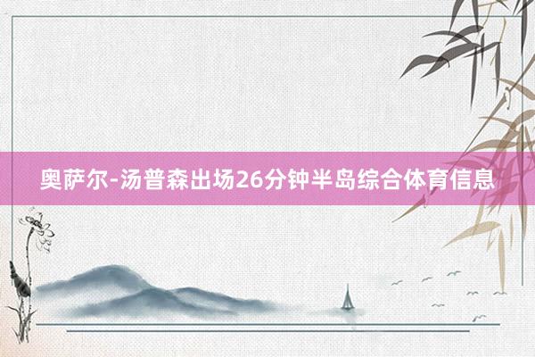 奥萨尔-汤普森出场26分钟半岛综合体育信息