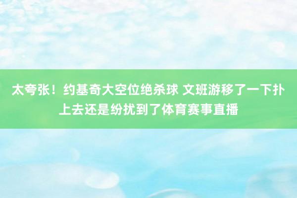 太夸张！约基奇大空位绝杀球 文班游移了一下扑上去还是纷扰到了体育赛事直播