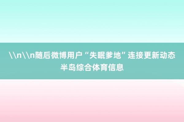 \n\n随后微博用户“失眠爹地”连接更新动态半岛综合体育信息