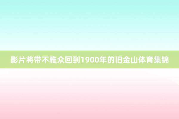 影片将带不雅众回到1900年的旧金山体育集锦