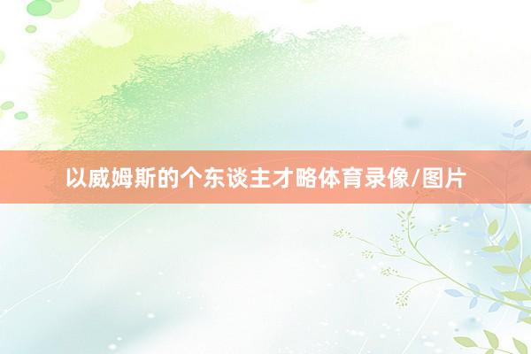 以威姆斯的个东谈主才略体育录像/图片