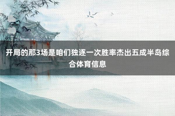 开局的那3场是咱们独逐一次胜率杰出五成半岛综合体育信息
