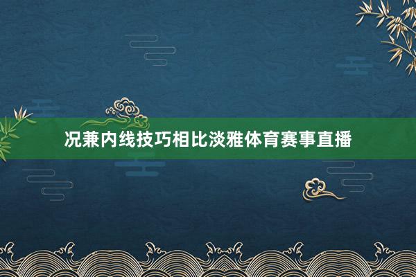 况兼内线技巧相比淡雅体育赛事直播