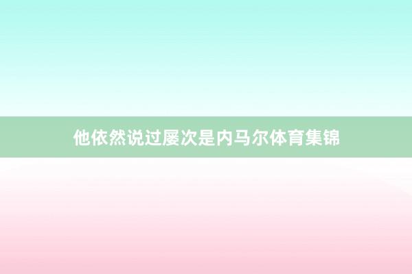 他依然说过屡次是内马尔体育集锦