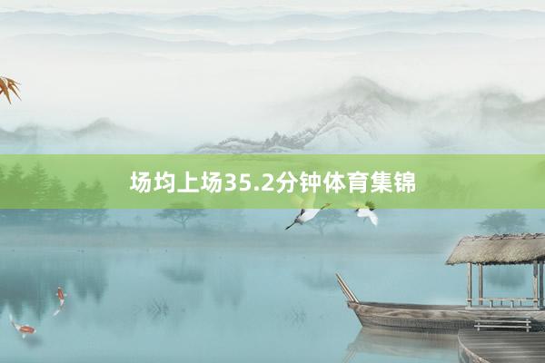 场均上场35.2分钟体育集锦