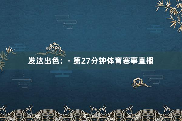 发达出色：- 第27分钟体育赛事直播
