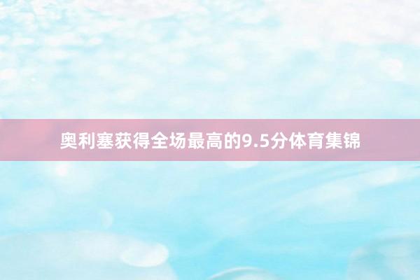 奥利塞获得全场最高的9.5分体育集锦