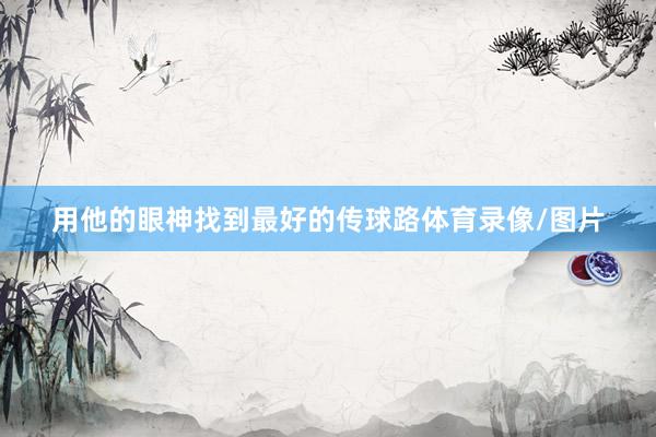 用他的眼神找到最好的传球路体育录像/图片