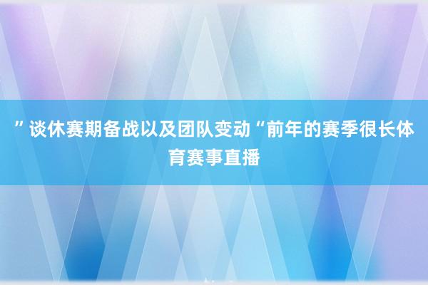 ”谈休赛期备战以及团队变动“前年的赛季很长体育赛事直播