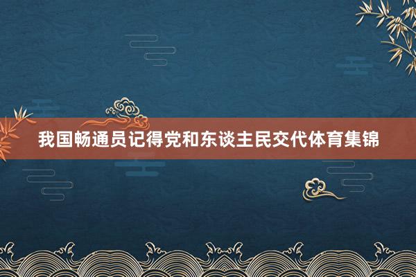 我国畅通员记得党和东谈主民交代体育集锦