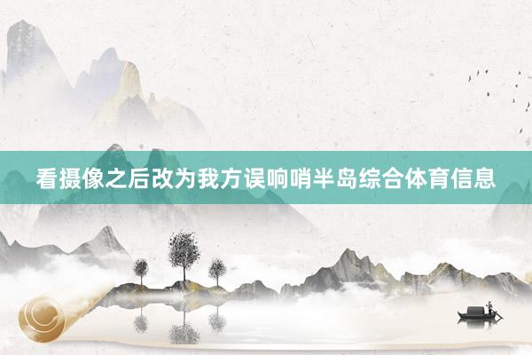 看摄像之后改为我方误响哨半岛综合体育信息