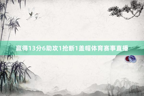 赢得13分6助攻1抢断1盖帽体育赛事直播