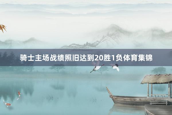 骑士主场战绩照旧达到20胜1负体育集锦
