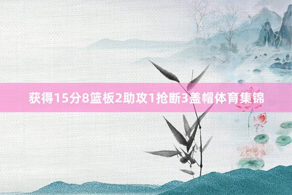 获得15分8篮板2助攻1抢断3盖帽体育集锦