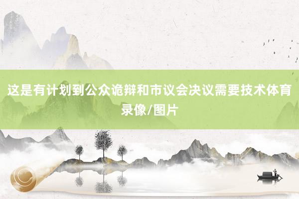 这是有计划到公众诡辩和市议会决议需要技术体育录像/图片