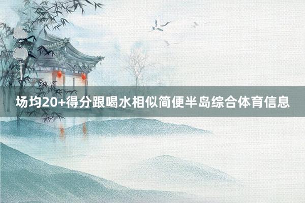 场均20+得分跟喝水相似简便半岛综合体育信息