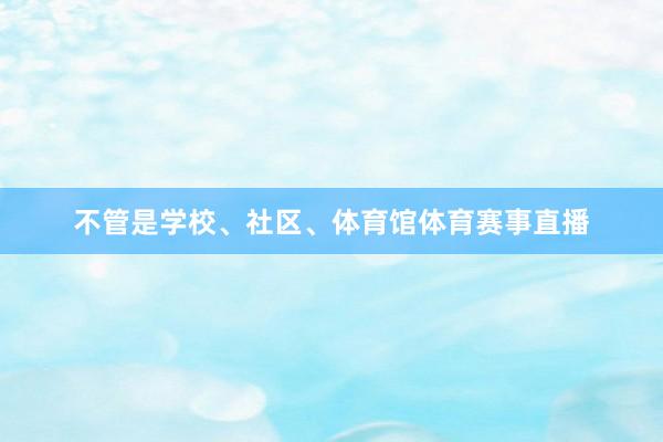 不管是学校、社区、体育馆体育赛事直播
