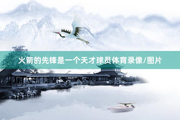 火箭的先锋是一个天才球员体育录像/图片