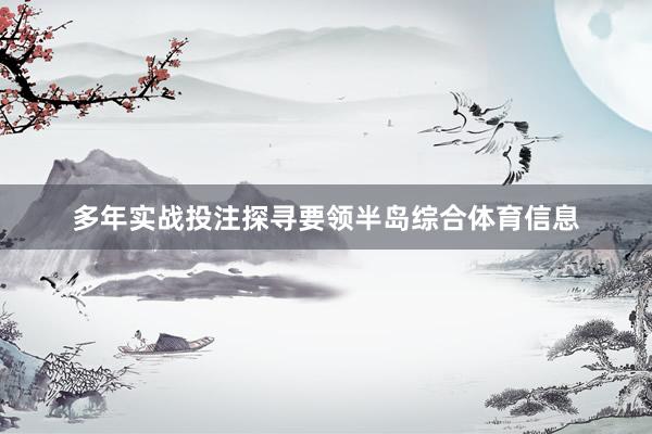 多年实战投注探寻要领半岛综合体育信息