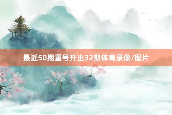 最近50期重号开出32期体育录像/图片
