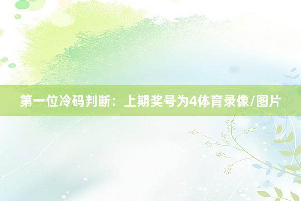 　　第一位冷码判断：上期奖号为4体育录像/图片
