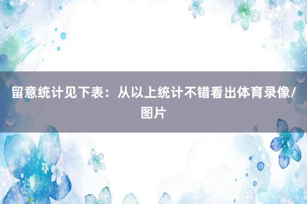 留意统计见下表：　　从以上统计不错看出体育录像/图片