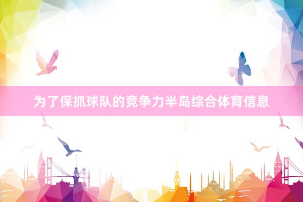 为了保抓球队的竞争力半岛综合体育信息