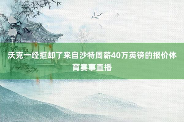 沃克一经拒却了来自沙特周薪40万英镑的报价体育赛事直播