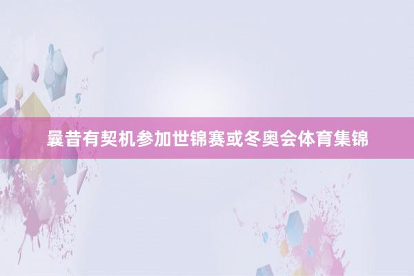 曩昔有契机参加世锦赛或冬奥会体育集锦