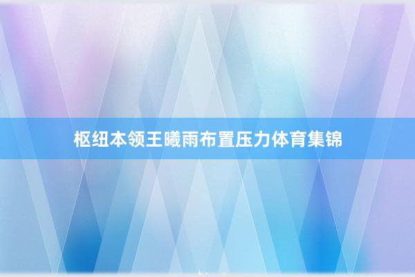 枢纽本领王曦雨布置压力体育集锦