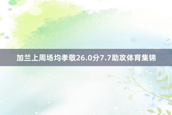 加兰上周场均孝敬26.0分7.7助攻体育集锦
