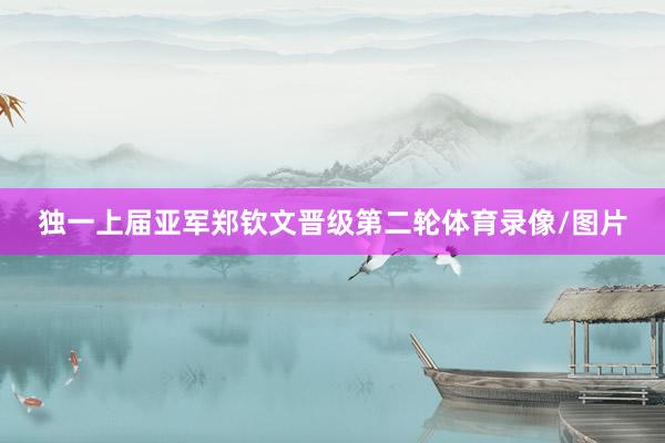 独一上届亚军郑钦文晋级第二轮体育录像/图片