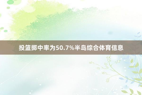 投篮掷中率为50.7%半岛综合体育信息