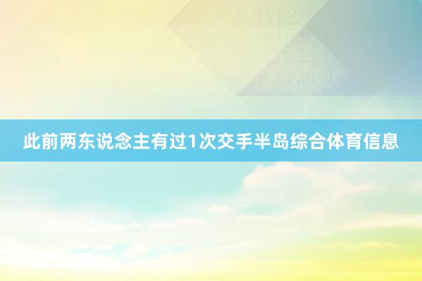 此前两东说念主有过1次交手半岛综合体育信息