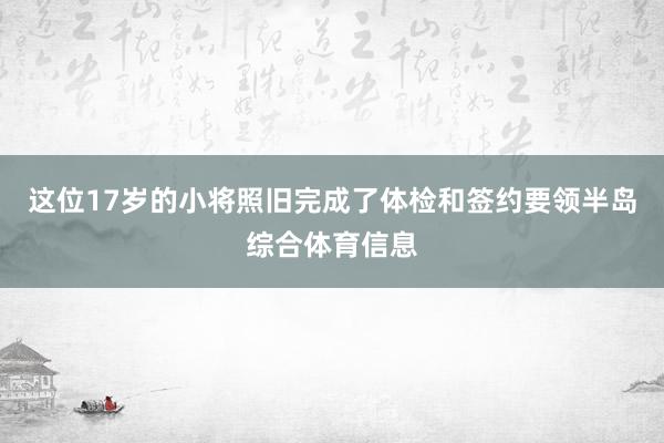 这位17岁的小将照旧完成了体检和签约要领半岛综合体育信息