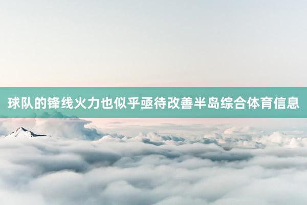 球队的锋线火力也似乎亟待改善半岛综合体育信息