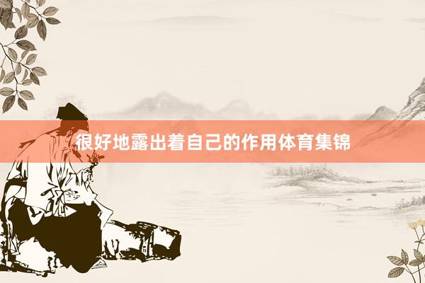 很好地露出着自己的作用体育集锦