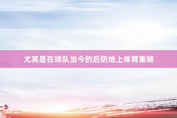 尤其是在球队当今的后防地上体育集锦
