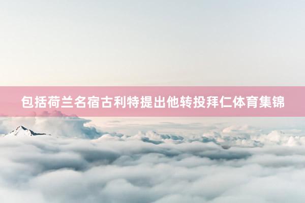 包括荷兰名宿古利特提出他转投拜仁体育集锦