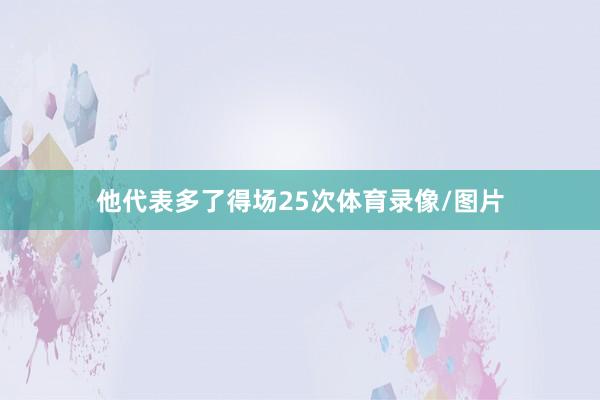 他代表多了得场25次体育录像/图片