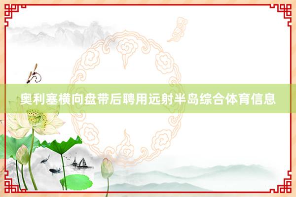 奥利塞横向盘带后聘用远射半岛综合体育信息